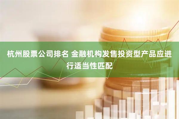 杭州股票公司排名 金融机构发售投资型产品应进行适当性匹配