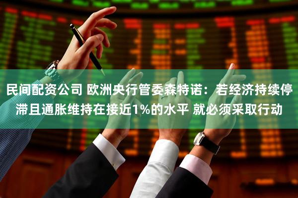 民间配资公司 欧洲央行管委森特诺：若经济持续停滞且通胀维持在接近1%的水平 就必须采取行动