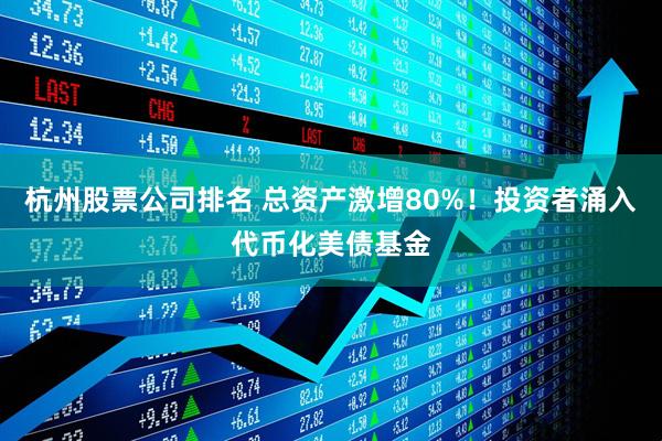 杭州股票公司排名 总资产激增80%！投资者涌入代币化美债基金