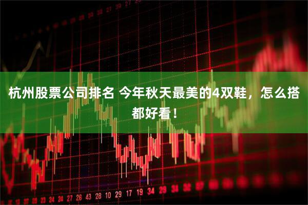 杭州股票公司排名 今年秋天最美的4双鞋，怎么搭都好看！