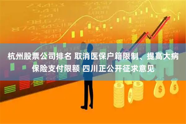 杭州股票公司排名 取消医保户籍限制、提高大病保险支付限额 四川正公开征求意见