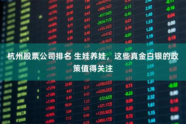 杭州股票公司排名 生娃养娃，这些真金白银的政策值得关注